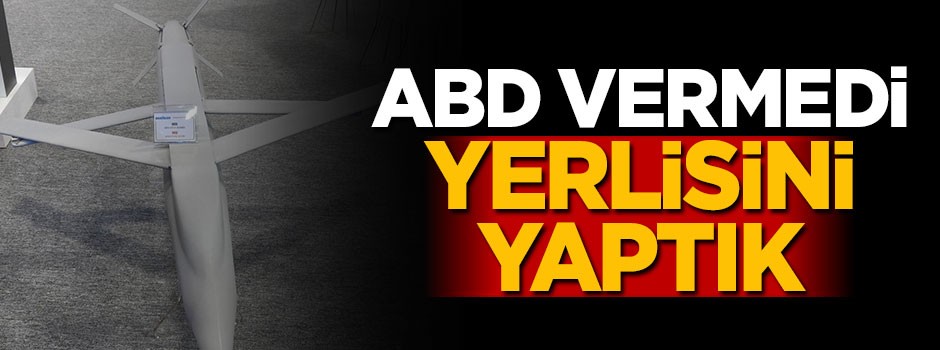 ABD vermedi, yerlisini yaptık