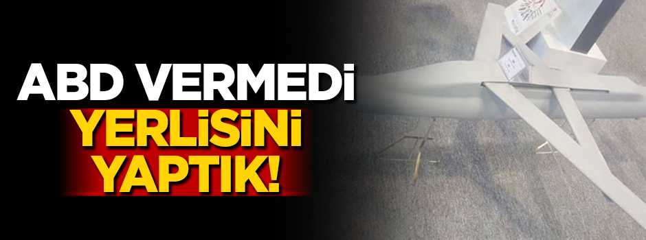 ABD vermedi, yerlisini yaptık!