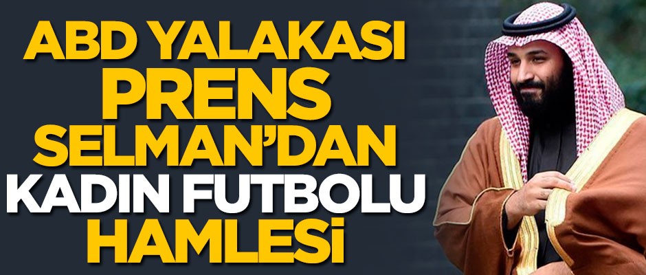 ABD yalakası Prens Selman'dan kadın futbolu hamlesi