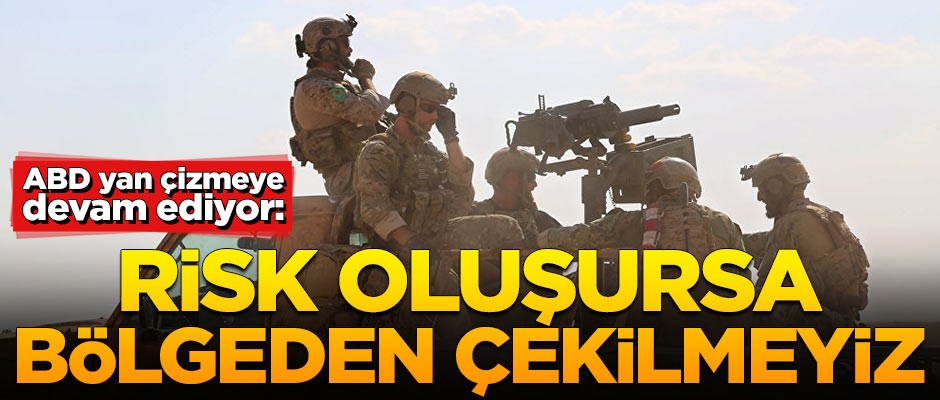 ABD yan çizmeye devam ediyor: Risk oluşursa çekilmeyiz