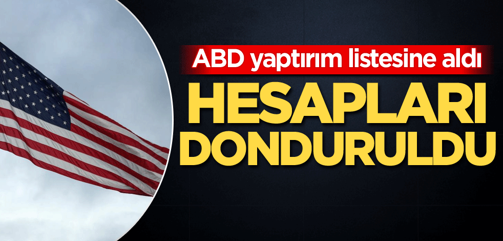 ABD yaptırım listesine aldı! Hesapları donduruldu