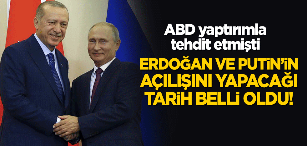 ABD yaptırımla tehdit etmişti! Erdoğan ve Putin'in açılışını yapacağı tarih belli oldu