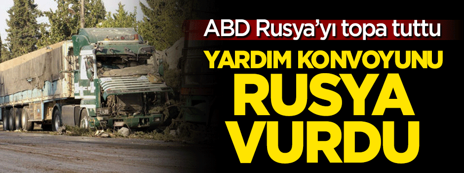 ABD: Yardım konvoyunu Rusya vurdu