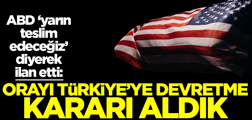 ABD yarını işaret ederek ilan etti: Orayı Türkiye'ye devretme kararı aldık