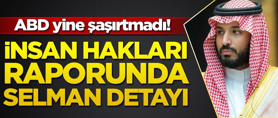 ABD yine şaşırtmadı! İnsan hakları raporunda Selman detayı