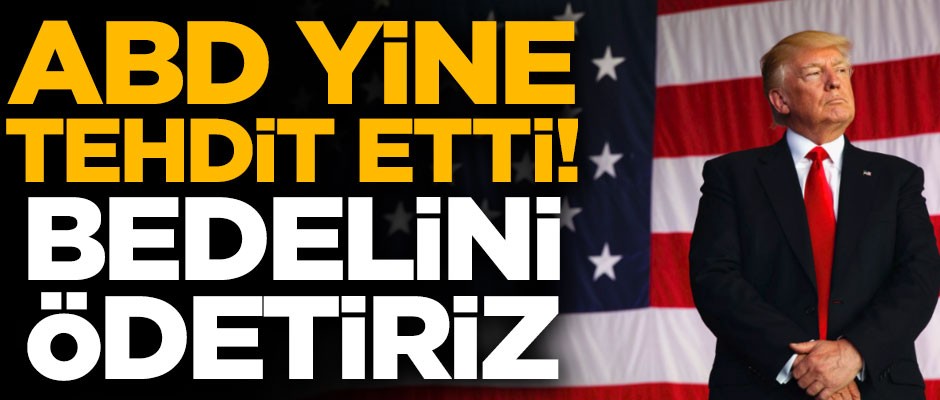 ABD yine tehdit etti! "Bedelini ödetiriz"