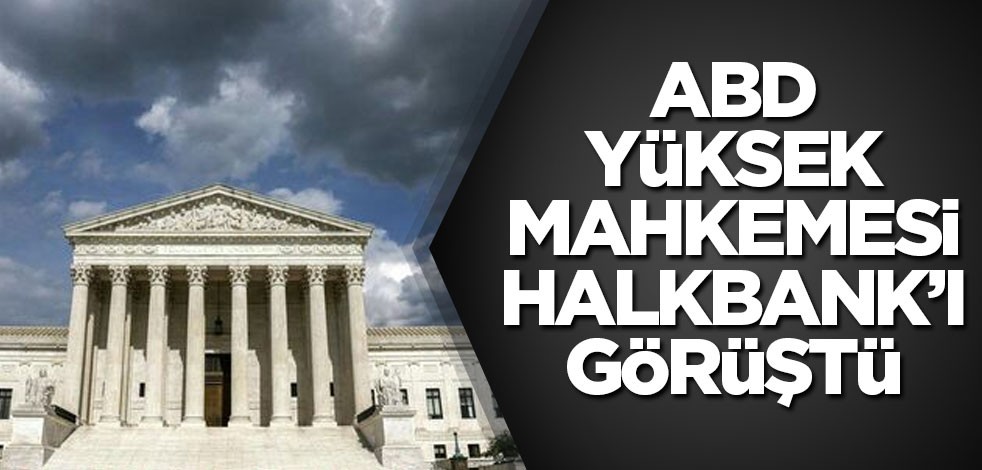 ABD Yüksek Mahkemesi Halkbank davasında tarafları dinledi
