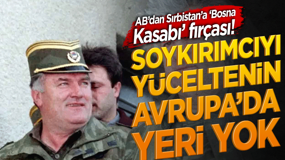 AB’dan Sırbistan’a ‘Bosna Kasabı’ fırçası! Soykırımcıyı yüceltenin Avrupa’da yeri yok!
