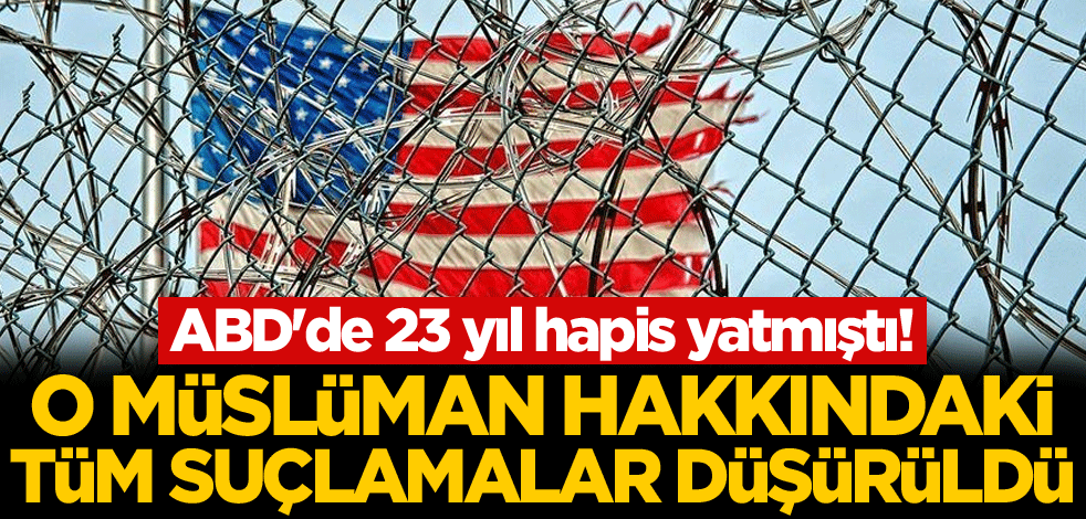 ABD'de 23 yıl hapis yatmıştı! O Müslüman hakkındaki suçlamalar düşürüldü