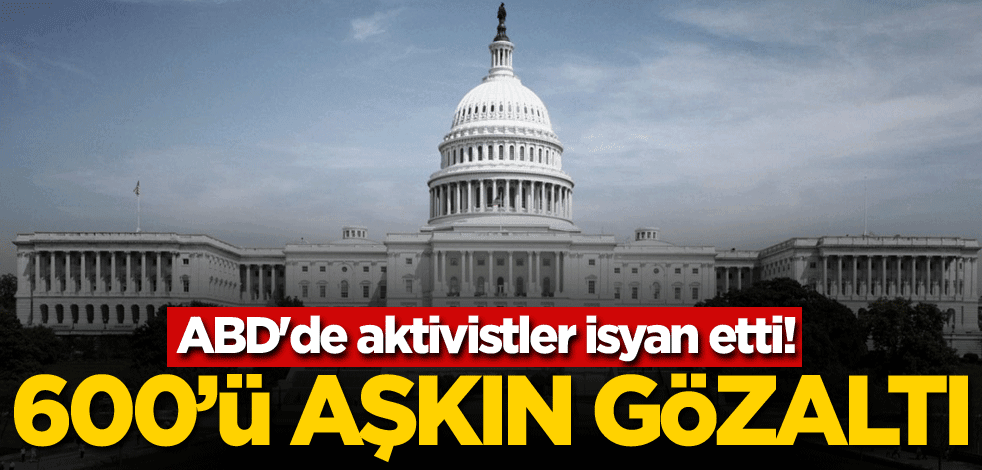 ABD'de aktivistler isyan etti! 600'ü aşkın gözaltı