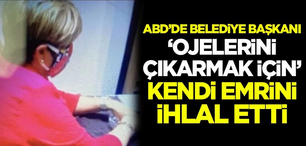 ABD'de belediye başkanı, 'ojelerini çıkarmak için' kendi emrini ihlal etti