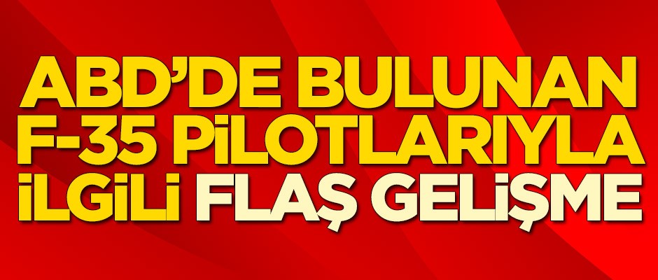 ABD'de bulunan F-35 pilotlarıyla ilgili flaş gelişme