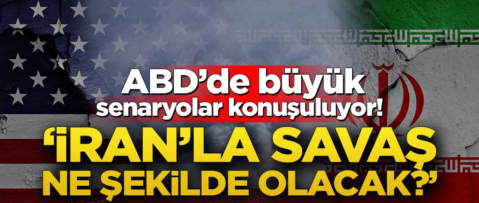 ABD’de büyük senaryolar konuşuluyor! ‘İran'la savaş ne şekilde olacak?’