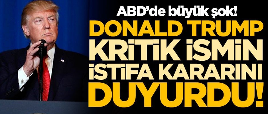 ABD'de büyük şok! Trump, kritik ismin istifa kararını duyurdu