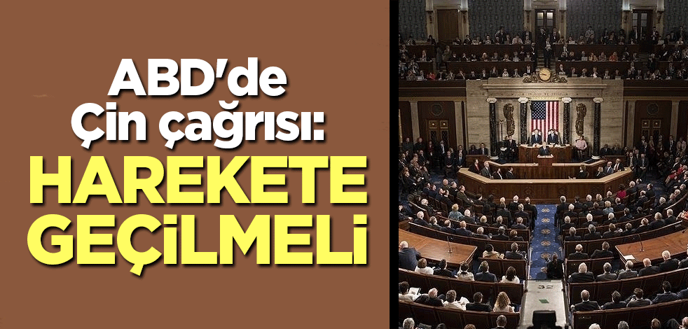 ABD'de Çin çağrısı: Harekete geçilmeli