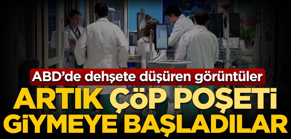 ABD'de dehşete düşüren görüntüler! Sağlık çalışanları artık çöp poşeti giymeye başladı