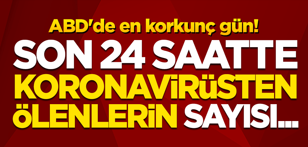 ABD'de en korkunç gün! Son 24 saatte koronavirüsten ölenlerin sayısı...