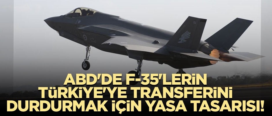 ABD'de F-35'lerin Türkiye'ye transferini durdurmak için yasa tasarısı!