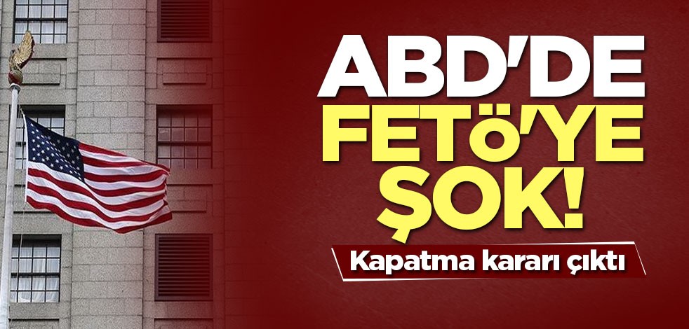 ABD'de FETÖ'ye şok! Kapatma kararı çıktı