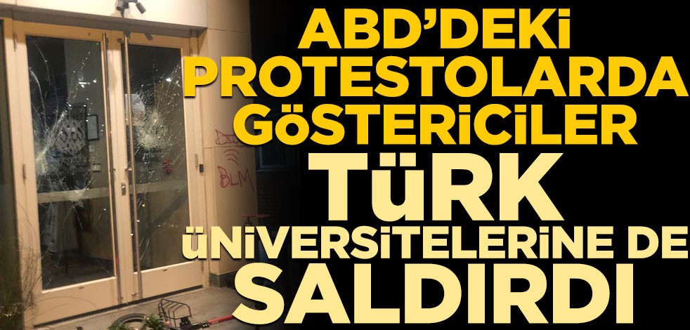 ABD’de George Floyd'un öldürülmesi sonrası başlayan protestolarda göstericiler Türk üniversitelerine de saldırdı