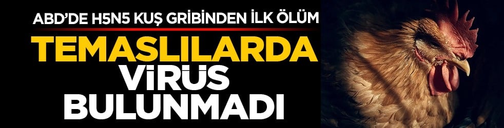 ABD’de H5N5 kuş gribinden ilk ölüm: Temaslılarda virüs bulunmadı