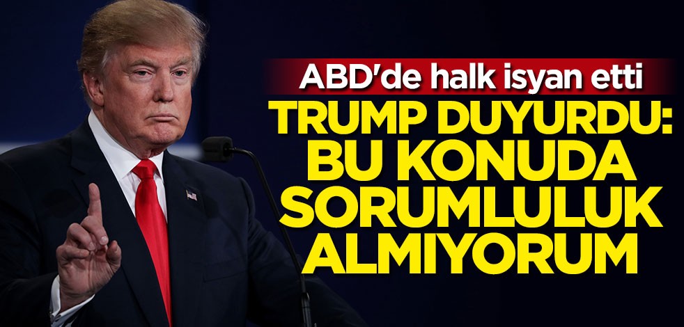 ABD'de halk isyanda... Trump açıkladı: Sorumluluk almıyorum