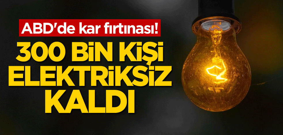 ABD'de kar fırtınası! 300 bin kişi elektriksiz kaldı