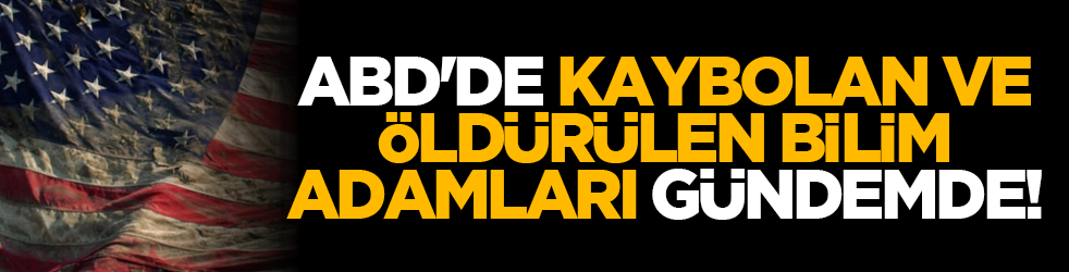 ABD'de kaybolan ve öldürülen bilim adamları gündemde!