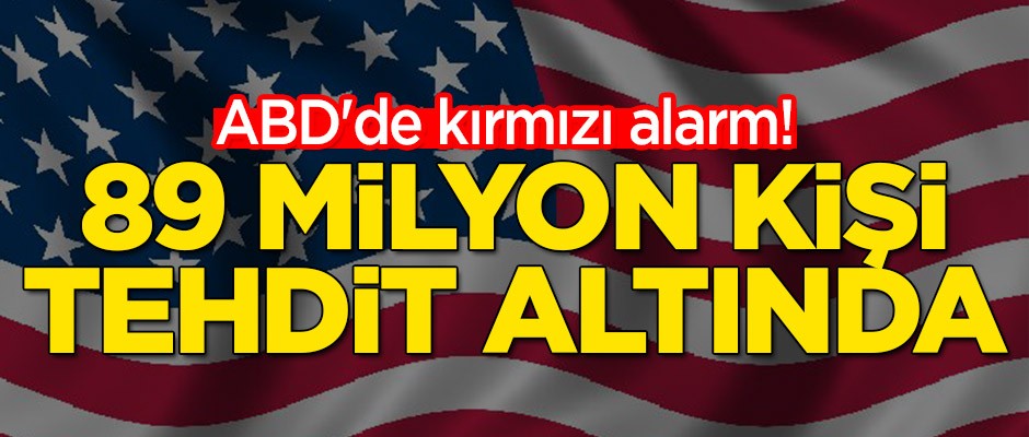 ABD'de kırmızı alarm! 89 milyon kişi tehdit altında