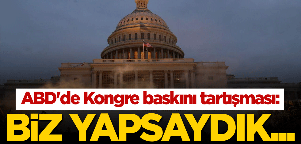 ABD'de Kongre baskını tartışması: Biz yapsaydık...