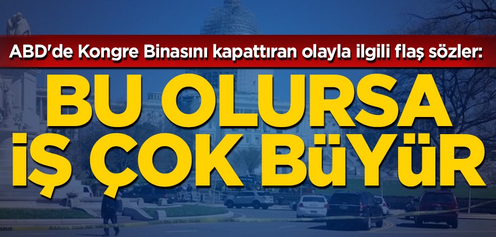 ABD'de Kongre Binasını kapattıran olayla ilgili flaş sözler: Bu olursa iş çok büyür