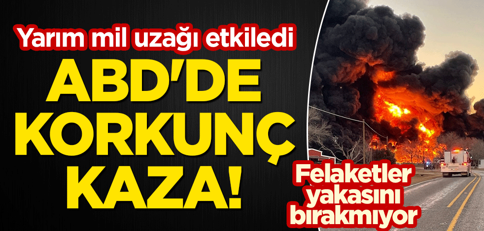 ABD'de korkunç kaza! Yarım mil uzağını etkiledi