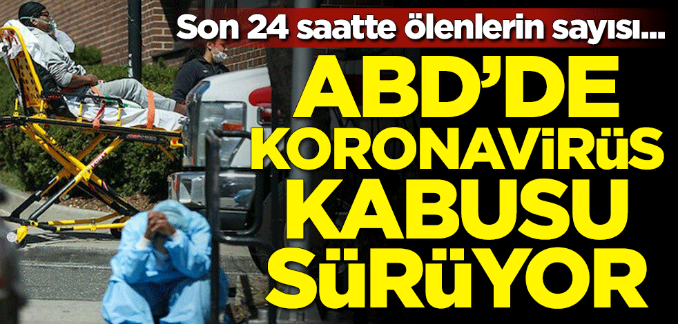 ABD'de koronavirüs kabusu sürüyor! Son 24 saatte ölenlerin sayısı açıklandı