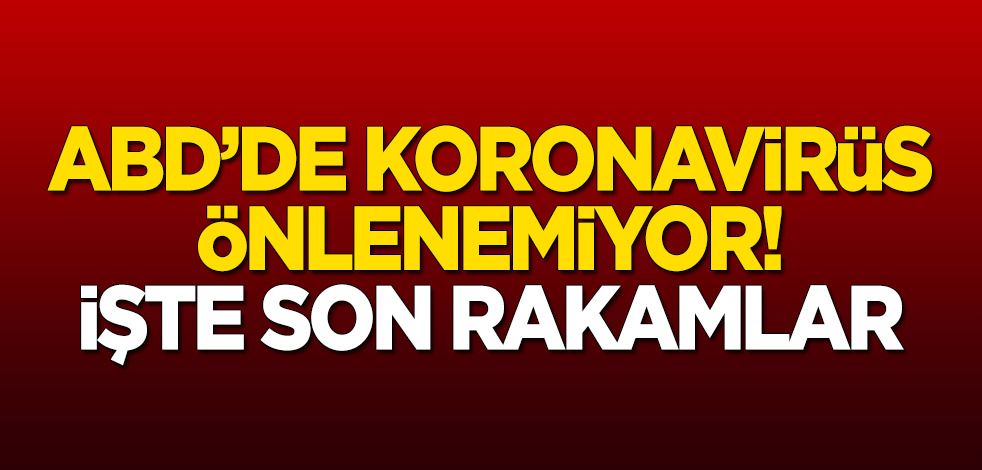 ABD'de koronavirüs önlenemiyor! İşte son rakamlar
