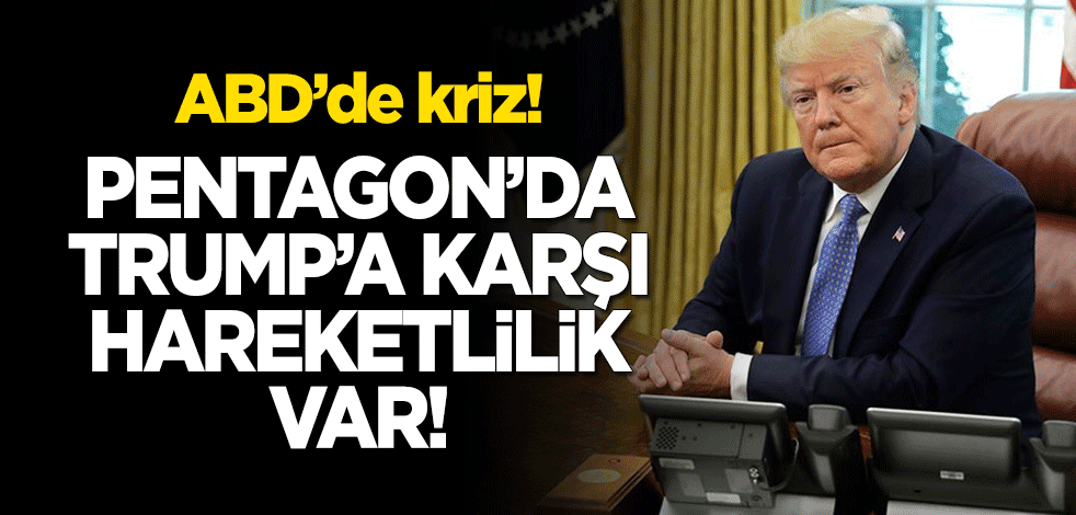 ABD'de kriz! Pentagon'da Trump'a karşı hareketlilik var!