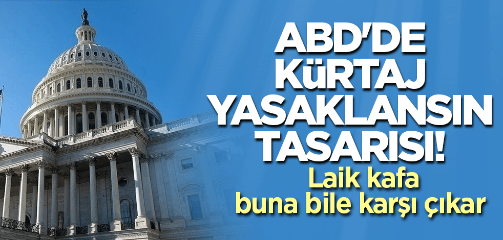 ABD'de kürtaj yasaklansın tasarısı! Laik kafa buna bile karşı çıkar