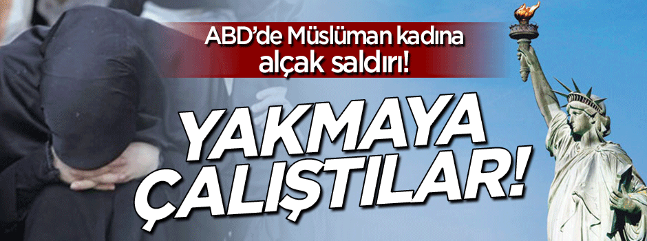 Amerika'da Müslüman kadına alçak saldırı: Yakmaya çalıştılar!