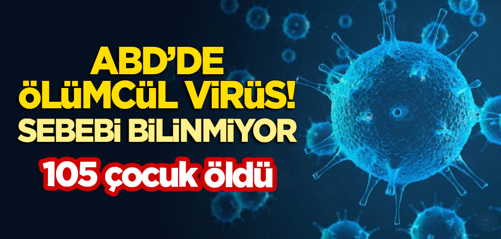 ABD'de ölümcül virüs: 105 çocuk öldü! Sebebi bilinmiyor