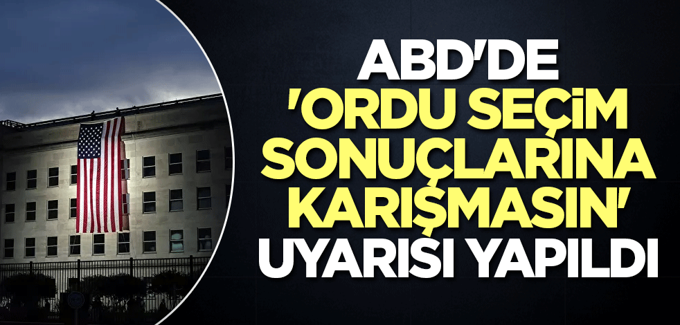 ABD'de 'ordu seçim sonuçlarına karışmasın' uyarısı yapıldı