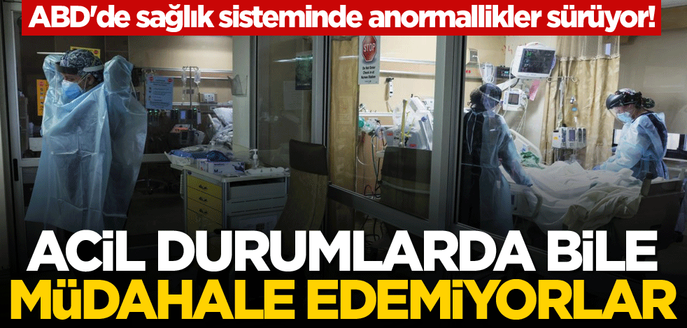 ABD'de sağlık sisteminde anormallikler sürüyor! Acil durumlarda bile müdahale edemiyorlar