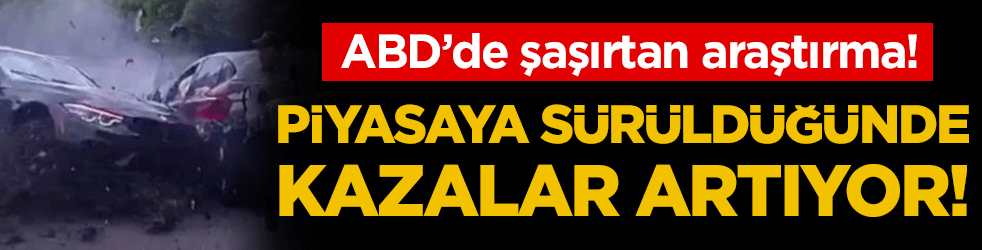 ABD'de şaşırtan araştırma: Piyasaya sürüldüğünde kazalar artıyor!