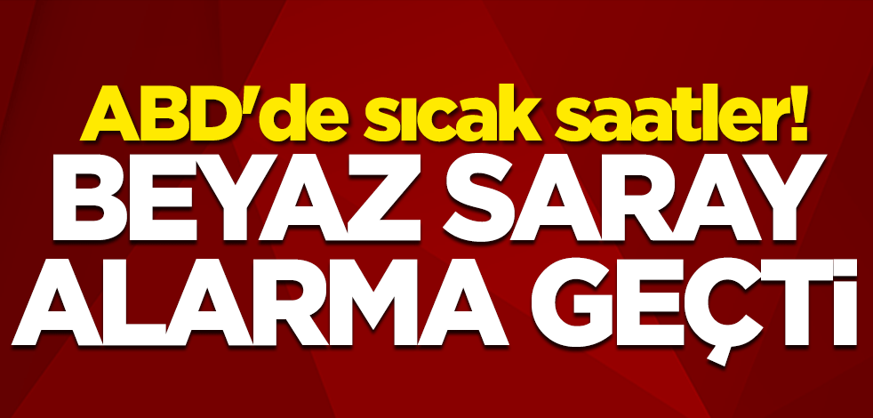 ABD'de sıcak saatler! Beyaz Saray alarma geçti