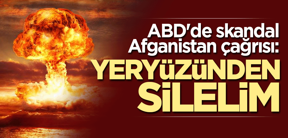 ABD'de skandal Afganistan çağrısı: Yeryüzünden silelim