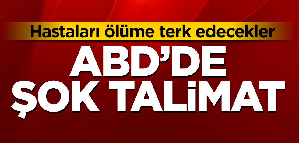 ABD'de şok talimat! Hastaları ölüme terk edecekler