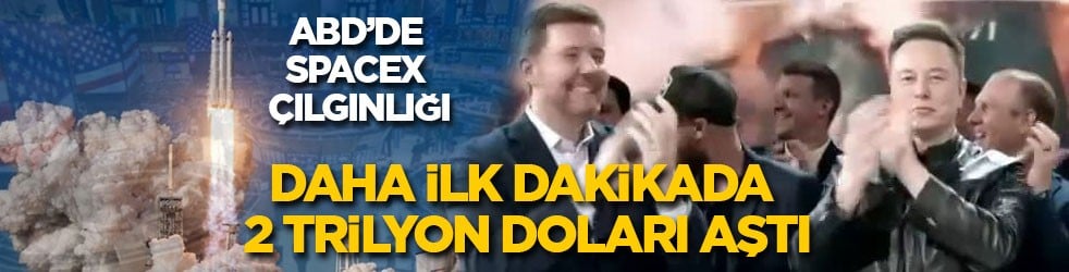 ABD’de SpaceX çılgınlığı: Daha ilk dakikada 2 trilyon doları aştı