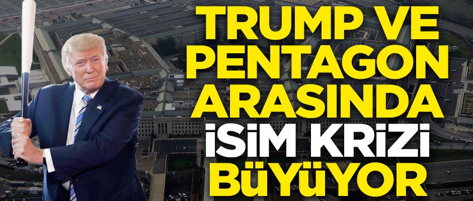 ABD'de Trump ve Pentagon arasında isim krizi büyüyor!