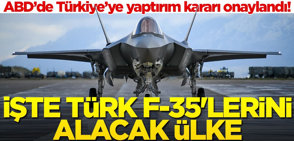 ABD'de Türkiye yaptırım kararı onaylandı! İşte Türk F-35'lerini alacak ülke