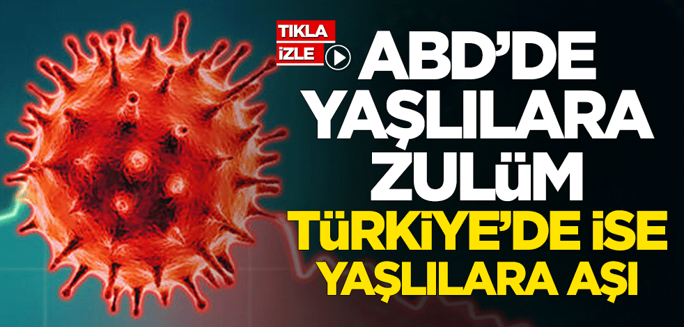 ABD'de yaşlılara zulüm, Türkiye'de ise yaşlılara aşı...