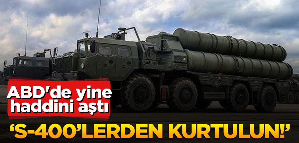 ABD'de yine haddini aştı: S-400’lerden kurtulun!
