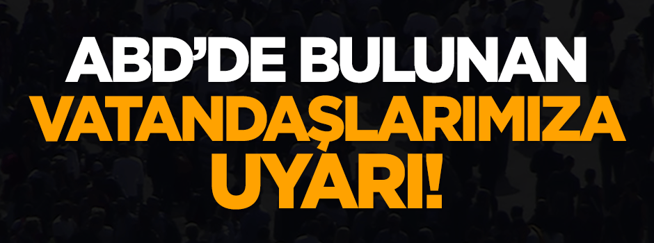 ABD'deki vatandaşlarımıza uyarı!
